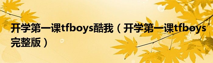 开学第一课tfboys酷我（开学第一课tfboys完整版）