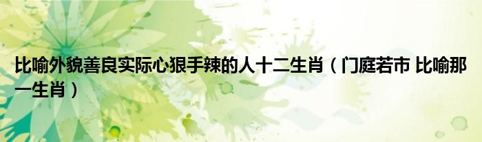 比喻外貌善良实际心狠手辣的人十二生肖（门庭若市 比喻那一生肖）