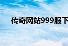 传奇网站999服下载(传奇网站999sf)