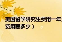 美国留学研究生费用一年大概多少人民币（美国留学研究生费用要多少）