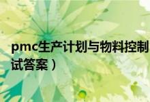 pmc生产计划与物料控制（如何做好生产计划与物料控制考试答案）