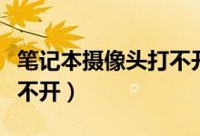 笔记本摄像头打不开的原因（笔记本摄像头打不开）