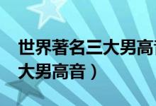 世界著名三大男高音分别是谁?(世界著名三大男高音)
