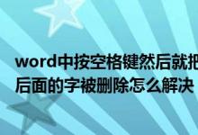 word中按空格键然后就把字删掉了（在word中按空格键时后面的字被删除怎么解决）