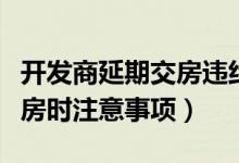 开发商延期交房违约金的法律规定（开发商交房时注意事项）