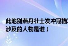 此地别燕丹壮士发冲冠描写的是谁（此地别燕丹壮士发冲冠涉及的人物是谁）