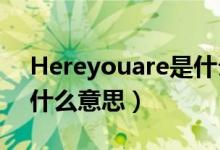 Hereyouare是什么意思（here you are是什么意思）