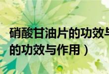 硝酸甘油片的功效与作用吃几粒（硝酸甘油片的功效与作用）