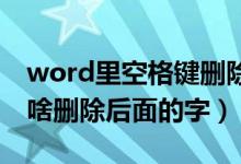 word里空格键删除后面的文字（按空格键为啥删除后面的字）