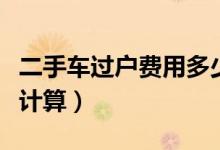 二手车过户费用多少钱（二手车过户费用怎么计算）