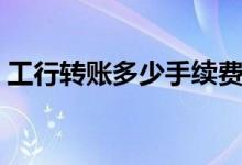 工行转账多少手续费（工行转账手续费标准）