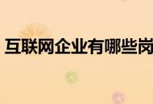 互联网企业有哪些岗位（互联网企业有哪些）