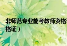 非师范专业能考教师资格证吗（不是师范专业可以考教师资格证）