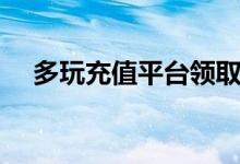 多玩充值平台领取佣金（多玩充值平台）