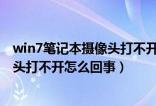 win7笔记本摄像头打不开怎么回事视频（Win7笔记本摄像头打不开怎么回事）