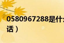 0580967288是什么电话（967288是什么电话）