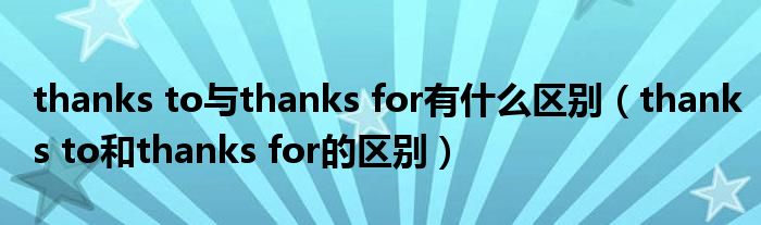 thanks to与thanks for有什么区别（thanks to和thanks for的区别）