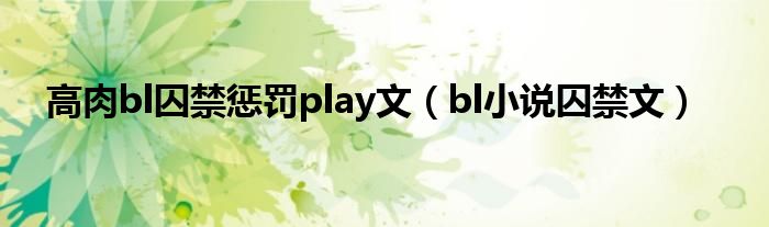 高肉bl囚禁惩罚play文（bl小说囚禁文）