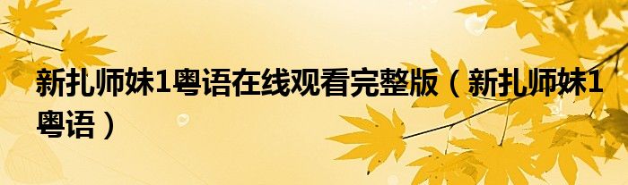 新扎师妹1粤语在线观看完整版（新扎师妹1粤语）