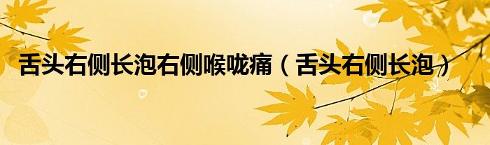 舌头右侧长泡右侧喉咙痛（舌头右侧长泡）