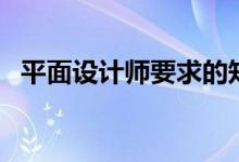 平面设计师要求的知识（平面设计师要求）