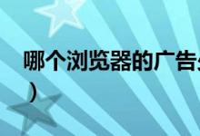 哪个浏览器的广告少?（哪个浏览器广告最少）