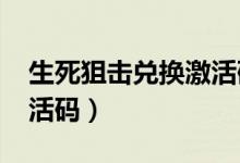 生死狙击兑换激活码2023（生死狙击兑换激活码）