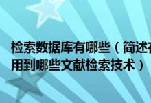 检索数据库有哪些（简述在文献检索数据库中进行检索时 要用到哪些文献检索技术）