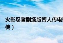 火影忍者剧场版博人传电影在线观看（火影忍者剧场版博人传）