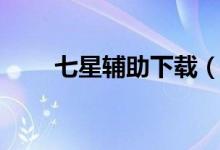 七星辅助下载（七星辅助收费官网）