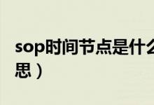 sop时间节点是什么意思（时间节点是什么意思）