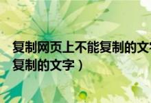 复制网页上不能复制的文字在网页前输入（复制网页上不能复制的文字）