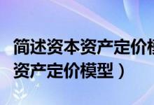 简述资本资产定价模型的假设条件（简述资本资产定价模型）