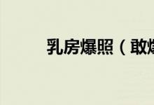 乳房爆照（敢爆照一自己丁丁吗）