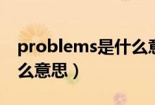 problems是什么意思翻译（problems是什么意思）