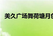 美久广场舞荷塘月色广场舞（美久广场舞）