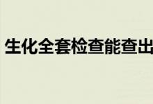 生化全套检查能查出癌症吗（生化全套检查）