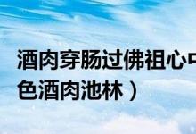 酒肉穿肠过佛祖心中留后两句是什么（十人十色酒肉池林）
