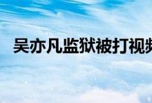 吴亦凡监狱被打视频（吴亦凡秒回什么梗）