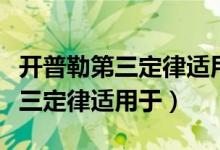 开普勒第三定律适用于椭圆轨道吗（开普勒第三定律适用于）