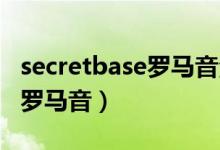 secretbase罗马音注音版歌词（secret base罗马音）