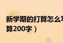 新学期的打算怎么写200字左右（新学期的打算200字）