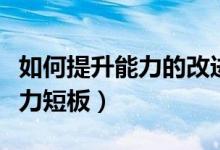 如何提升能力的改进措施（如何提升自己的能力短板）