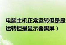 电脑主机正常运转但是显示器黑屏怎么回事（电脑主机正常运转但是显示器黑屏）