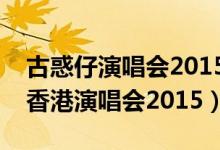 古惑仔演唱会2015岁月友情演唱会(古惑仔香港演唱会2015)
