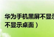 华为手机黑屏不显示桌面图标（华为手机黑屏不显示桌面）