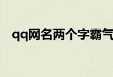 qq网名两个字霸气（qq网名男生两个字）