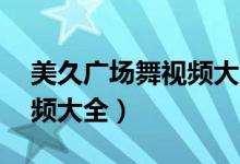 美久广场舞视频大全集16步（美久广场舞视频大全）