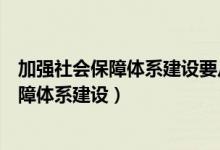 加强社会保障体系建设要从哪些方面开展工作（加强社会保障体系建设）