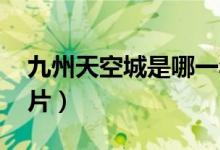 九州天空城是哪一年拍的（九州天空城 纪录片）